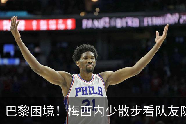 巴黎困境！梅西内少散步看队友防守 701阵咋踢啊