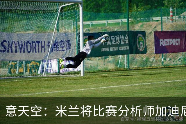 意天空：米兰将比赛分析师加迪尼尔提拔为球探主管